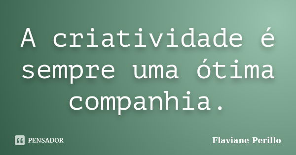 A criatividade é sempre uma ótima companhia.... Frase de Flaviane Perillo.