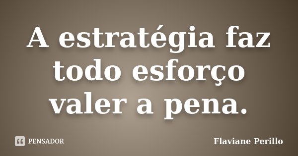 A estratégia faz todo esforço valer a pena.... Frase de Flaviane Perillo.