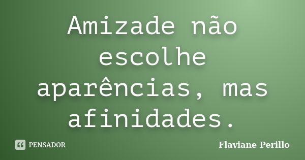 Amizade não escolhe aparências, mas afinidades.... Frase de Flaviane Perillo.