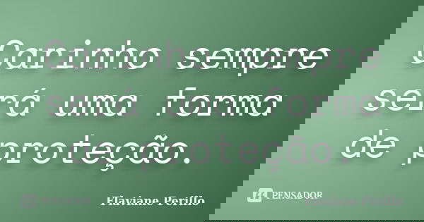 Carinho sempre será uma forma de proteção.... Frase de Flaviane Perillo.