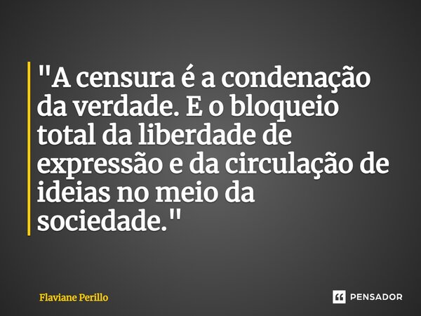 ⁠"A censura é a condenação da verdade. E o bloqueio total da liberdade de expressão e da circulação de ideias no meio da sociedade."... Frase de Flaviane Perillo.