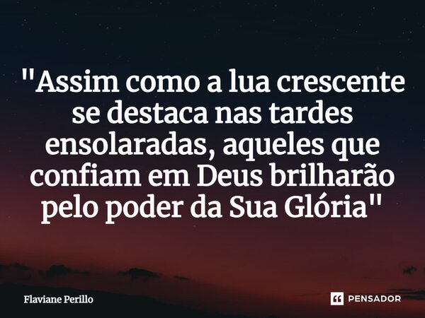 ⁠"Assim como a lua crescente se destaca nas tardes ensolaradas, aqueles que confiam em Deus brilharão pelo poder da Sua Glória"... Frase de Flaviane Perillo.