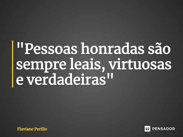 ⁠"Pessoas honradas são sempre leais, virtuosas e verdadeiras"... Frase de Flaviane Perillo.