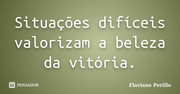 Situações difíceis valorizam a beleza da vitória.... Frase de Flaviane Perillo.