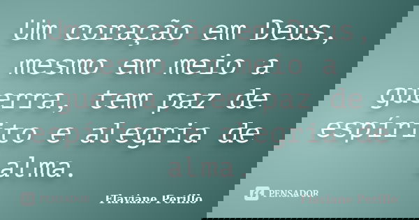 Um coração em Deus, mesmo em meio a guerra, tem paz de espírito e alegria de alma.... Frase de Flaviane Perillo.