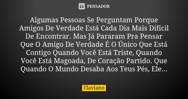 Algumas Pessoas Se Perguntam Porque Amigos De Verdade Está Cada Dia Mais Difícil De Encontrar. Mas Já Pararam Pra Pensar Que O Amigo De Verdade É O Único Que Es... Frase de Flaviano.