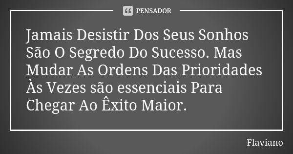 Jamais Desistir Dos Seus Sonhos São O Segredo Do Sucesso. Mas Mudar As Ordens Das Prioridades Às Vezes são essenciais Para Chegar Ao Êxito Maior.... Frase de Flaviano.