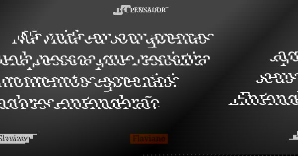 Na vida eu sou apenas aquela pessoa que resistira seus momentos especiais. Entendedores entenderão.... Frase de Flaviano.