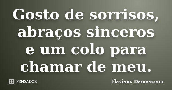 Gosto de sorrisos, abraços sinceros e um colo para chamar de meu.... Frase de Flaviany Damasceno.