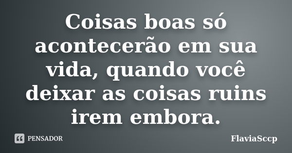 Coisas boas só acontecerão em sua vida, quando você deixar as coisas ruins irem embora.... Frase de FlaviaSccp.