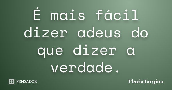 É mais fácil dizer adeus do que dizer a verdade.... Frase de FlaviaTargino.