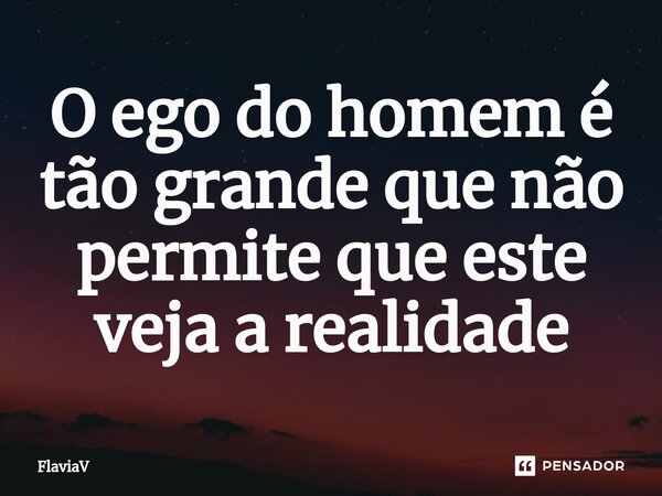 ⁠O ego do homem é tão grande que não permite que este veja a realidade... Frase de FlaviaV.