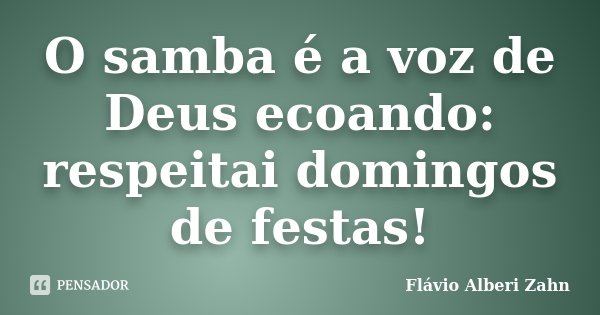 O samba é a voz de Deus ecoando: respeitai domingos de festas!... Frase de Flávio Alberi Zahn.