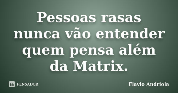 Pessoas rasas nunca vão entender quem pensa além da Matrix.... Frase de Flavio Andriola.