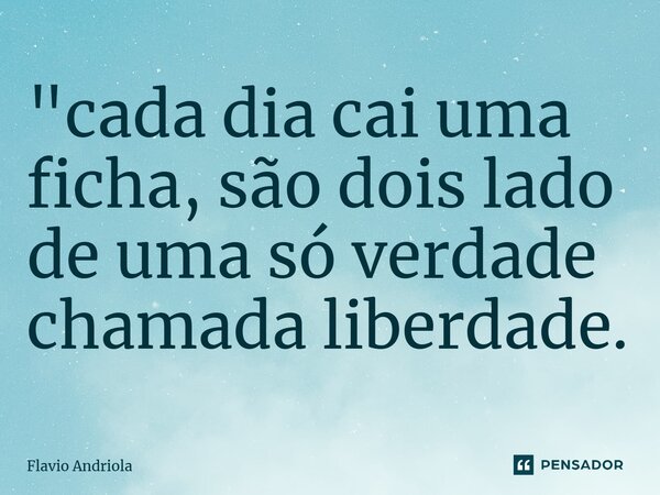 ⁠"cada dia cai uma ficha, são dois lado de uma só verdade chamada liberdade.... Frase de Flavio Andriola.