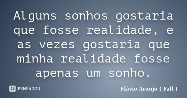 Alguns sonhos gostaria que fosse realidade, e as vezes gostaria que minha realidade fosse apenas um sonho.... Frase de Flávio Araujo ( Fall ).