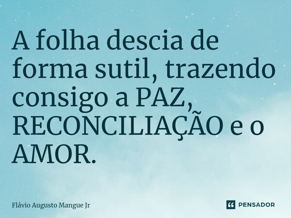 ⁠A folha descia de forma sutil, trazendo consigo a PAZ, RECONCILIAÇÃO e o AMOR.... Frase de Flávio Augusto Mangue Jr.