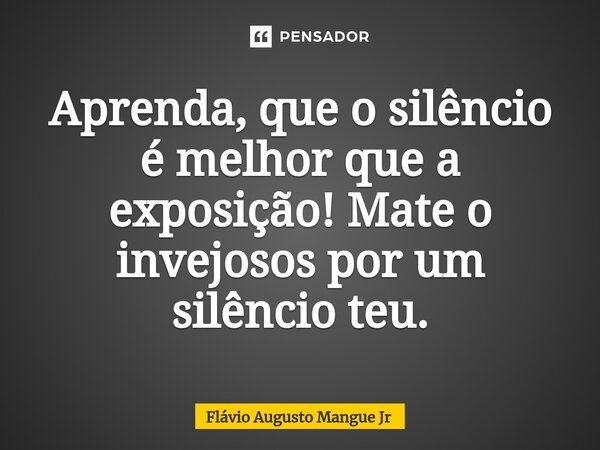 ⁠Aprenda, que o silêncio é melhor que a exposição! Mate o invejosos por um silêncio teu.... Frase de Flávio Augusto Mangue Jr.