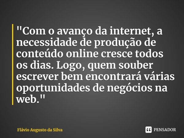 ⁠"Com o avanço da internet, a necessidade de produção de conteúdo online cresce todos os dias. Logo, quem souber escrever bem encontrará várias oportunidad... Frase de Flávio Augusto da Silva.