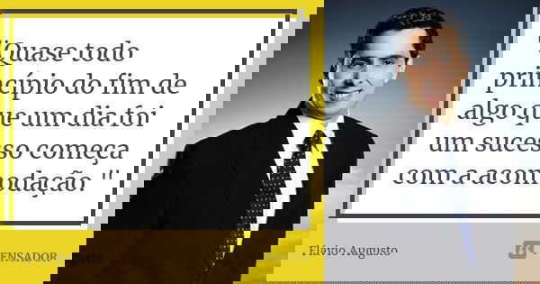 "Quase todo princípio do fim de algo que um dia foi um sucesso começa com a acomodação."... Frase de Flávio Augusto.