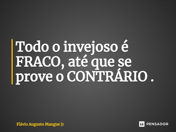 ⁠Todo o invejoso é FRACO, até que se prove o CONTRÁRIO .... Frase de Flávio Augusto Mangue Jr.