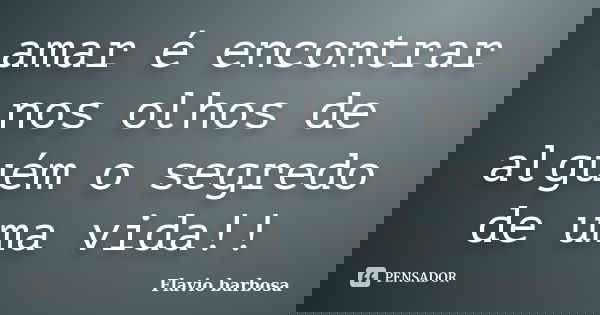 amar é encontrar nos olhos de alguém o segredo de uma vida!!... Frase de flavio barbosa.