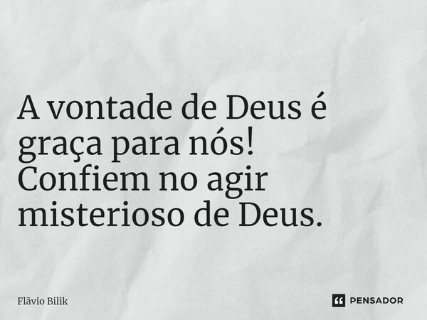 ⁠ A vontade de Deus é graça para nós! Confiem no agir misterioso de Deus.... Frase de Flávio Bilik.