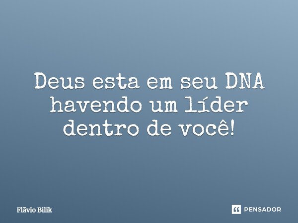 ⁠Deus esta em seu DNA havendo um líder dentro de você!... Frase de Flávio Bilik.