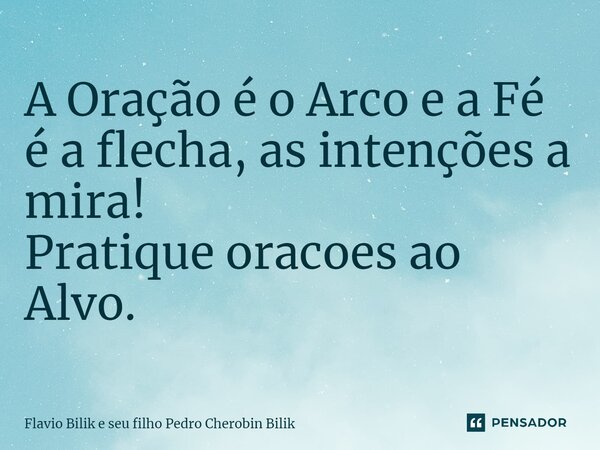 ⁠A Oração é o Arco e a Fé é a flecha, as intenções a mira! Pratique orações ao Alvo.... Frase de Flavio Bilik e seu filho Pedro Cherobin Bilik.