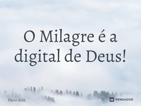 ⁠O Milagre é a digital de Deus!... Frase de Flávio Bilik.