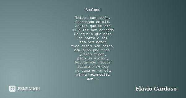 Abalado Talvez sem razão. Repreendo em mim, Aquilo que um dia Vi e fiz com coração Se aquilo que bate na porta e saí sem nem notar fico assim sem notas, nem olh... Frase de Flávio Cardoso.