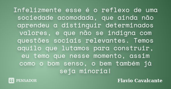 Infelizmente esse é o reflexo de uma sociedade acomodada, que ainda não aprendeu a distinguir determinados valores, e que não se indigna com questões sociais re... Frase de Flavio Cavalcante.