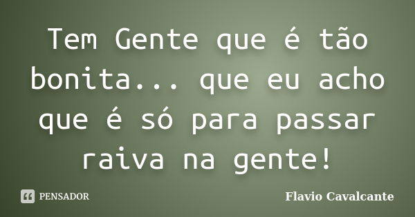 Tem Gente que é tão bonita... que eu acho que é só para passar raiva na gente!... Frase de Flavio Cavalcante.