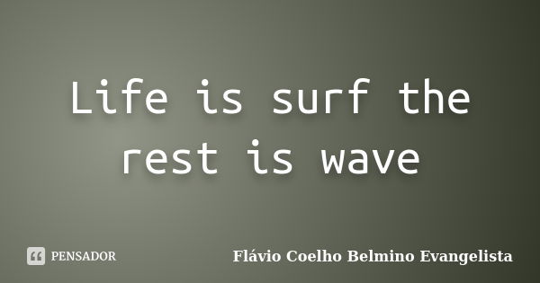 Life is surf the rest is wave... Frase de Flávio Coelho Belmino Evangelista.