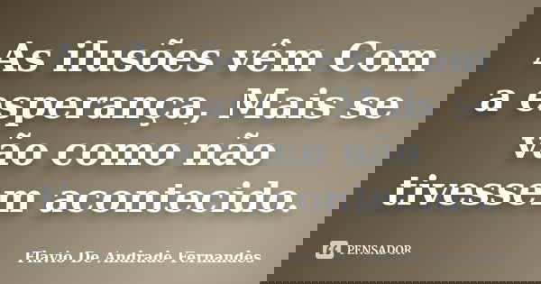 As ilusões vêm Com a esperança, Mais se vão como não tivessem acontecido.... Frase de Flavio De Andrade Fernandes.