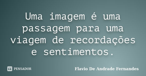 Uma imagem é uma passagem para uma viagem de recordações e sentimentos.... Frase de Flavio De Andrade Fernandes.