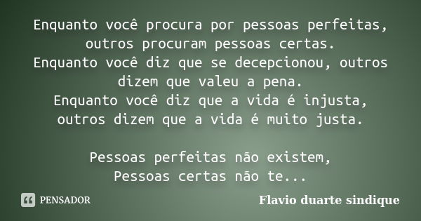 Enquanto você procura por pessoas perfeitas, outros procuram pessoas certas. Enquanto você diz que se decepcionou, outros dizem que valeu a pena. Enquanto você ... Frase de Flávio Duarte Sindique.