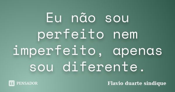 Eu não sou perfeito nem imperfeito, apenas sou diferente.... Frase de Flávio Duarte Sindique.