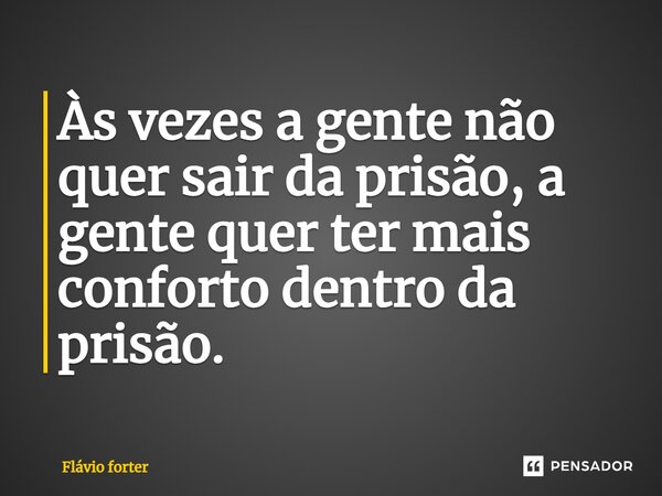 ⁠Às vezes a gente não quer sair da prisão, a gente quer ter mais conforto dentro da prisão.... Frase de Flávio forter.