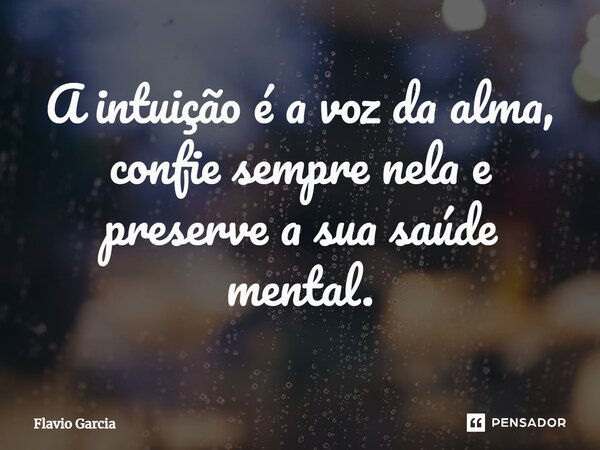 ⁠A intuição é a voz da alma, confie sempre nela e preserve a sua saúde mental.... Frase de Flavio Garcia.