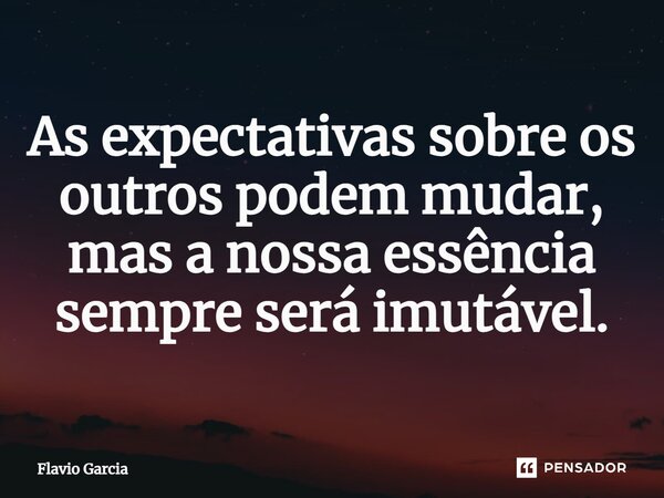 ⁠As expectativas sobre os outros podem mudar, mas a nossa essência sempre será imutável.... Frase de Flavio Garcia.