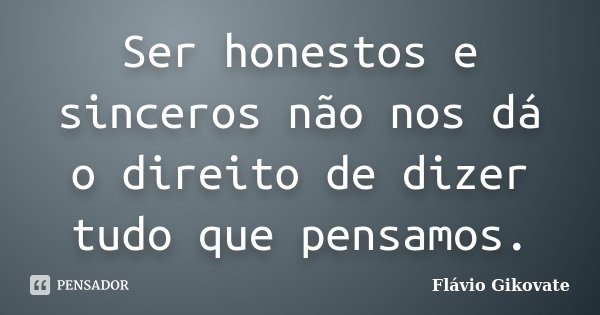 Ser honestos e sinceros não nos dá o direito de dizer tudo que pensamos.... Frase de Flávio Gikovate.