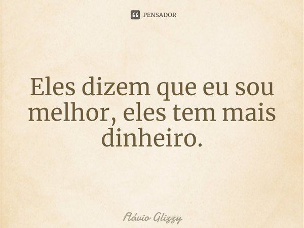 ⁠Eles dizem que eu sou melhor, eles tem mais dinheiro.... Frase de Flávio Glizzy.
