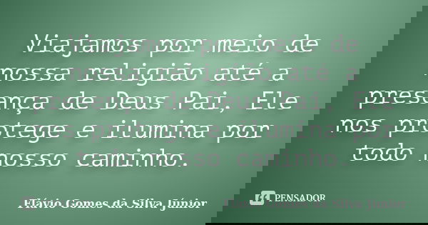 Viajamos por meio de nossa religião até a presença de Deus Pai, Ele nos protege e ilumina por todo nosso caminho.... Frase de Flávio Gomes da Silva Júnior.