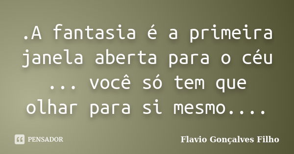 .A fantasia é a primeira janela aberta para o céu ... você só tem que olhar para si mesmo....... Frase de Flavio Gonçalves Filho.