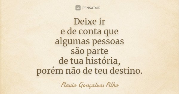 Deixe ir e de conta que algumas pessoas são parte de tua história, porém não de teu destino.... Frase de Flavio Gonçalves Filho.