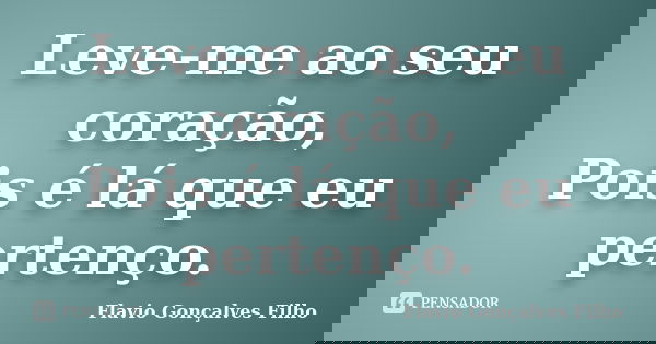 Leve-me ao seu coração, Pois é lá que eu pertenço.... Frase de Flavio Gonçalves Filho.