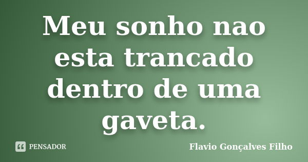 Meu sonho nao esta trancado dentro de uma gaveta.... Frase de Flavio Gonçalves Filho.