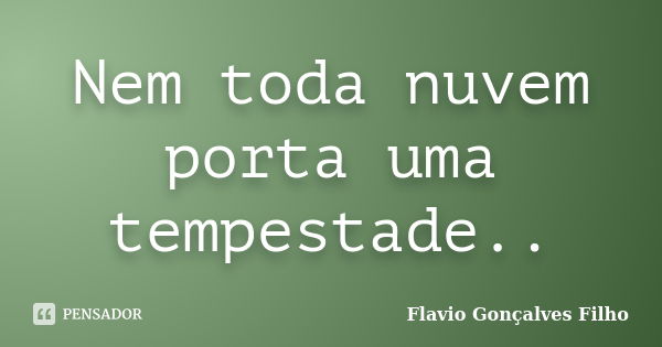 Nem toda nuvem porta uma tempestade..... Frase de Flavio Gonçalves Filho.