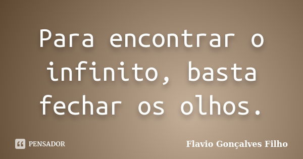 Para encontrar o infinito, basta fechar os olhos.... Frase de Flavio Gonçalves Filho.